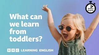 What can we learn from toddlers? ⏲️ 6 Minute English