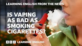 Is vaping as bad as smoking cigarettes? BBC Learning English from the News