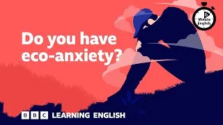 Do you have eco-anxiety? ⏲️ 6 Minute English