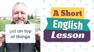 Learn the English Phrases TO GET ON TOP OF THINGS and TO STAY ON TOP OF THINGS