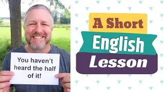 Learn the English Expressions YOU HAVEN'T HEARD THE HALF OF IT and YOU'LL NEVER HEAR THE END OF IT