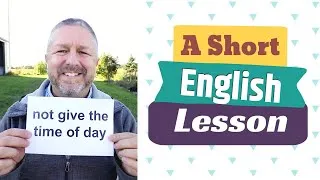 Learn the English Phrases TO NOT GIVE SOMEONE THE TIME OF DAY and CALL IT A DAY