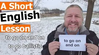 Learn the English Phrases TO GO ON AND ON and TO GO BALLISTIC