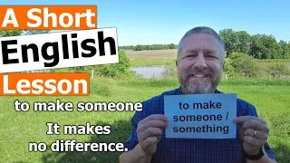Learn the English Phrases TO MAKE SOMEONE and IT MAKES NO DIFFERENCE