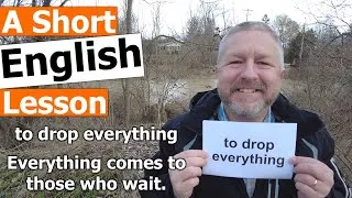 Learn the English Phrases TO DROP EVERYTHING and EVERYTHING COMES TO THOSE WHO WAIT