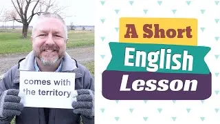 Learn the English Phrases COMES WITH THE TERRITORY and TO COME ACROSS