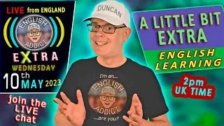 CAN WE HAVE A LITTLE BIT MORE? - English Addict EXTRA Learning - LIVE CHAT - Wednesday 10th MAY 2023