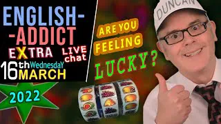 Feeling LUCKY? 🎲🎰 / English Addict LIVE chat & Learning / Wed 16th March 2022 - with Mr Duncan