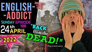 BACK from the DEAD! (figuratively) / English Addict LIVE chat & Learning / Sunday 24th April 2022