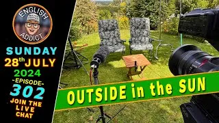 🌻 OUTSIDE in the SUN 😎 - English Addict 🔴LIVE stream - Episode 302 / Sun 28th JULY 2024