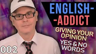 ENGLISH ADDICT - LESSON 2 - Giving Your Opinion - WAYS OF SAYING 'YES' & 'NO'