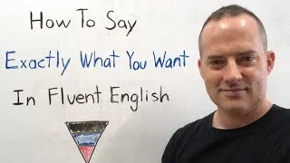 How To Say Exactly What You Want In Fluent English