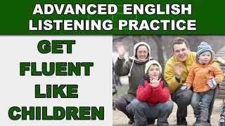 Get Fluent Like Children - Speak English Fluently - Advanced English Listening Practice - 84