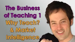 The Business of Teaching - 1 - Why Teach? & Market Intelligence - Online Teaching Business