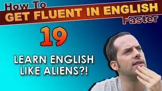 19 - Do YOU learn English like ALIENS?! - How To Get Fluent In English Faster
