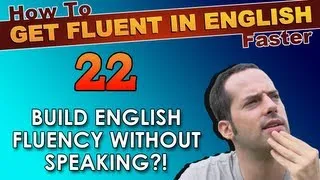 22 - English fluency WITHOUT speaking?! - How To Get Fluent In English Faster