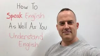 How to SPEAK English as well as you UNDERSTAND English