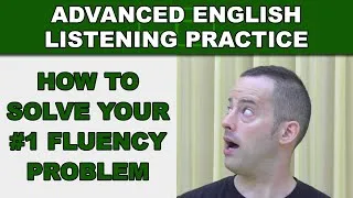 How to Solve Your #1 Fluency Problem - Speak Fluently - Advanced English Listening Practice - 62