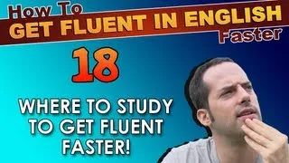18 - WHERE to study English to get fluent faster! - How To Get Fluent In English Faster