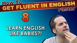 8 - Learn English like BABIES?! - How To Get Fluent In English Faster
