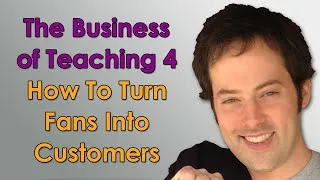 The Business of Teaching - 4 - Turning Fans Into Customers - How to Make Money Teaching Online