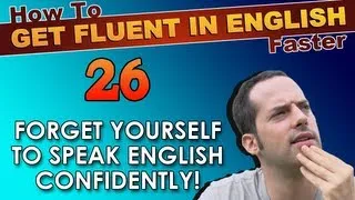 26 - FORGET YOURSELF to speak English CONFIDENTLY! - How To Get Fluent In English Faster