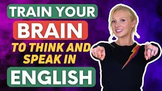 TRAIN YOUR BRAIN to Think and Speak in English - 4 Methods