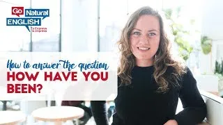 How to Answer the Question 'How Have You Been?' in Fluent English | Go Natural English