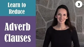 Reducing Adverb Clauses to Phrases (3 of 4) - Advanced English Grammar-