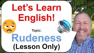 Let's Learn English! Topic: Rudeness!  🤥🤨🤭 (Lesson Only)