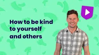 How to be kind to yourself and others