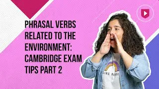 Phrasal verbs related to the environment | Cambridge Exam Tips Part 2