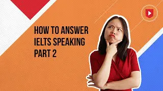 How to answer IELTS Speaking Part 2