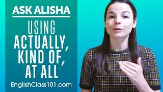 How to Use ACTUALLY, KiND OF, AT ALL? English Expressions Explained! Ask Alisha