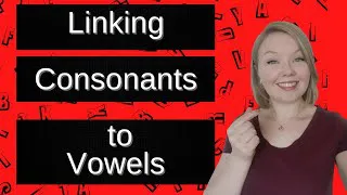Linking Consonant Sounds to Vowels - Linking Consonants to Vowels