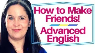 Advanced English Lesson: How to Make Friends in 52 Minutes!