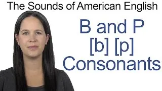 English Sounds - B[b] and P[p] Consonants - How to make the B and P Consonants