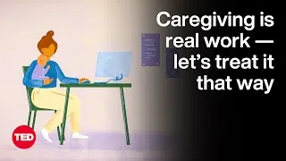 Caregiving Is Real Work — Let’s Treat It That Way | The Way We Work, a TED series