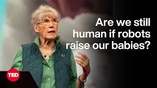 Are We Still Human If Robots Help Raise Our Babies? | Sarah Blaffer Hrdy | TED