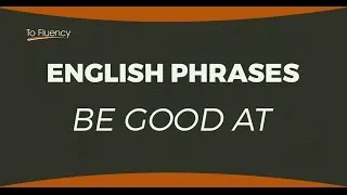 Be Good At - Learn English Phrases: Meaning and Examples