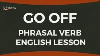 Go Off - Meaning and Examples (English Phrasal Verbs)