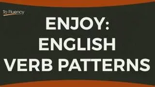 ENGLISH VERB PATTERNS: ENJOY!