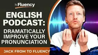 LEARN ENGLISH PODCAST: HERE'S HOW TO DRAMATICALLY IMPROVE YOUR PRONUNCIATION