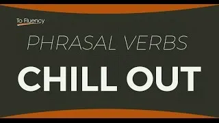 Chill Out -  Learn English Phrasal Verbs - Definition and Examples