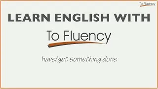 Have / Get Something Done - Explanation and Examples (English Phrases)